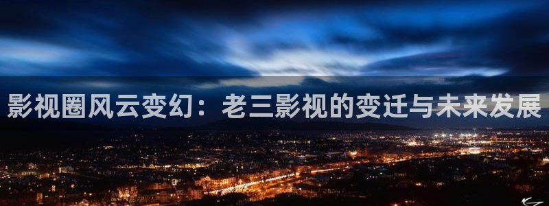 www蓝莓视频：影视圈风云变幻：老三影视的变迁与未来发展